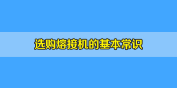 光纖熔接機(jī)選購簡單卻非常重要的基本常識