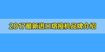 光纖熔接機品牌2017全新介紹之進口光纖熔接機品牌