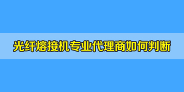 光纖熔接機(jī)代理商是否專業(yè)正規(guī)，如何評判？