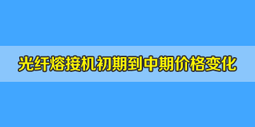 光纖熔接機(jī)一般多少錢？初期到中期價(jià)格