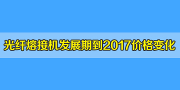 光纖熔接機(jī)一般多少錢？發(fā)展期到2017年井噴期價(jià)格