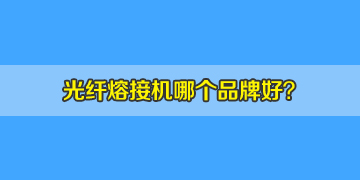 光纖熔接機(jī)哪個(gè)品牌好？10年經(jīng)驗(yàn)來(lái)答疑！